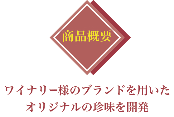 商品概要：ワイナリー様のブランドを用いたオリジナルの珍味を開発