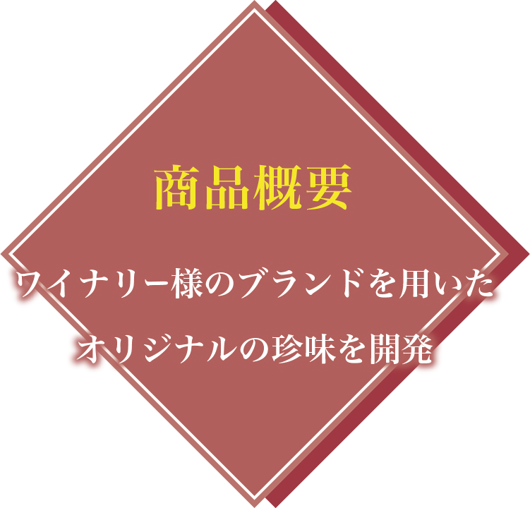 商品概要：ワイナリー様のブランドを用いたオリジナルの珍味を開発